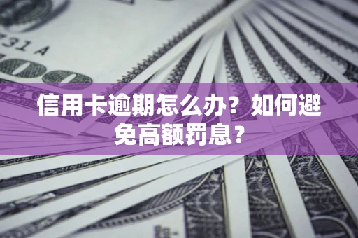 武汉信用卡逾期怎么办？如何避免高额罚息？