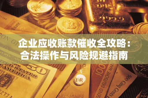 武汉企业应收账款催收全攻略：合法操作与风险规避指南