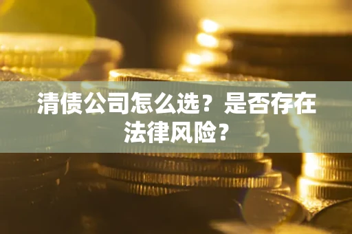 武汉清债公司怎么选？是否存在法律风险？