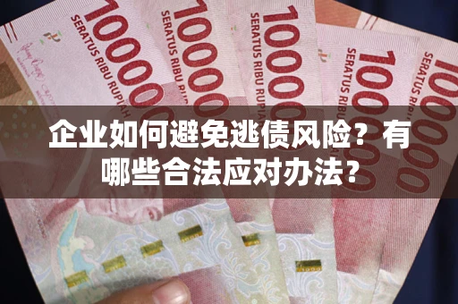 武汉企业如何避免逃债风险？有哪些合法应对办法？