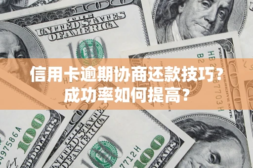 武汉信用卡逾期协商还款技巧？成功率如何提高？