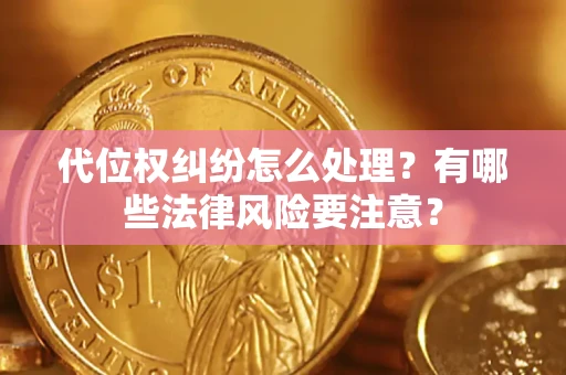 武汉代位权纠纷怎么处理？有哪些法律风险要注意？