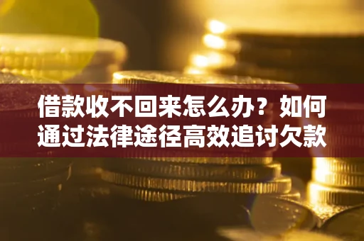 武汉借款收不回来怎么办?如何通过法律途径高效追讨欠款? 武汉借款收不回来怎么办?如何通过法律途径高效追讨欠款?