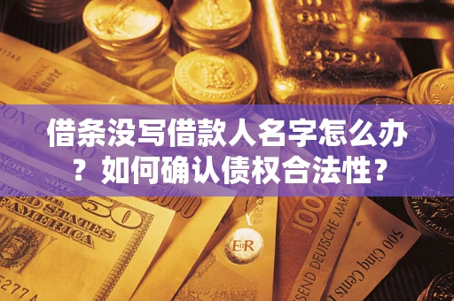 武汉借条没写借款人名字怎么办？如何确认债权合法性？