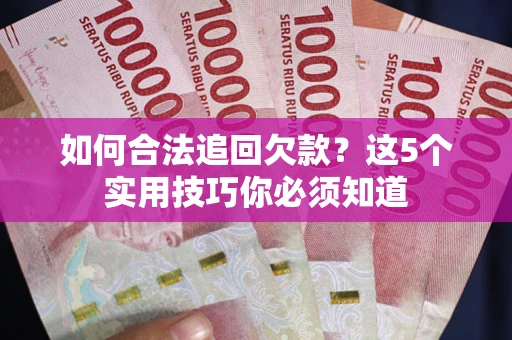 武汉如何合法追回欠款？这5个实用技巧你必须知道