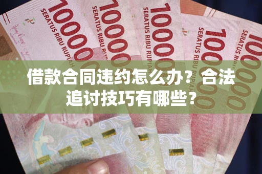 武汉借款合同违约怎么办？合法追讨技巧有哪些？