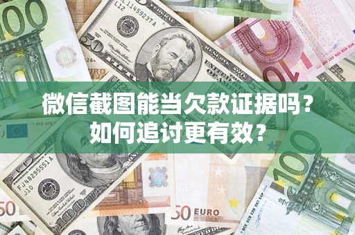 武汉微信截图能当欠款证据吗？如何追讨更有效？