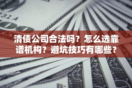 武汉清债公司合法吗？怎么选靠谱机构？避坑技巧有哪些？