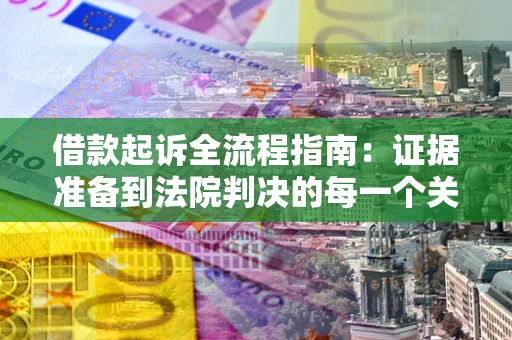 武汉借款起诉全流程指南：证据准备到法院判决的每一个关键步骤