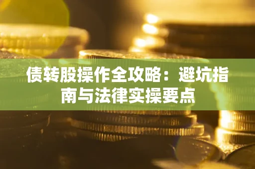 武汉债转股操作全攻略：避坑指南与法律实操要点