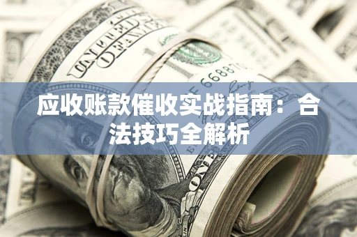 武汉应收账款催收实战指南：合法技巧全解析