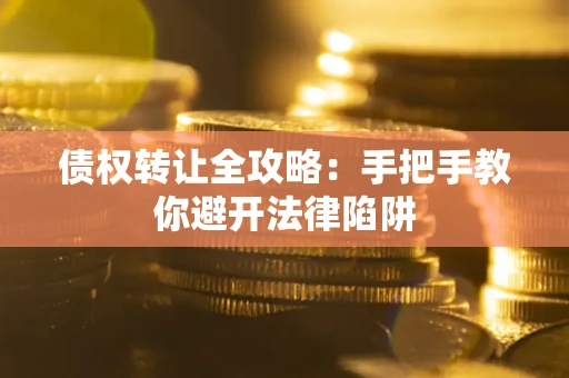 武汉债权转让全攻略：手把手教你避开法律陷阱