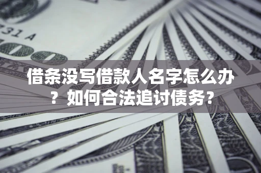 武汉借条没写借款人名字怎么办？如何合法追讨债务？