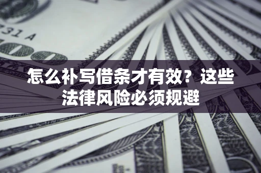 武汉怎么补写借条才有效？这些法律风险必须规避