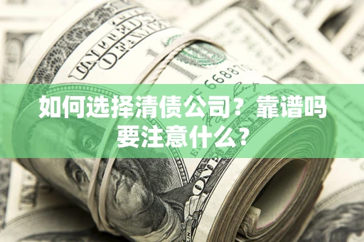 武汉如何选择清债公司？靠谱吗要注意什么？