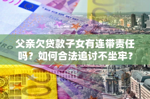 武汉父亲欠贷款子女有连带责任吗？如何合法追讨不坐牢？