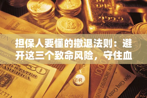 武汉担保人要懂的撤退法则：避开这三个致命风险，守住血汗钱