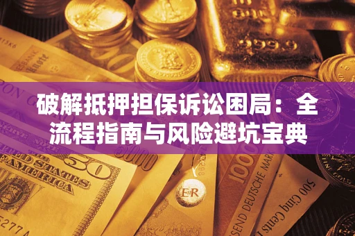 武汉破解抵押担保诉讼困局:全流程指南与风险避坑宝典 武汉破解抵押担保诉讼困局:全流程指南与风险避坑宝典
