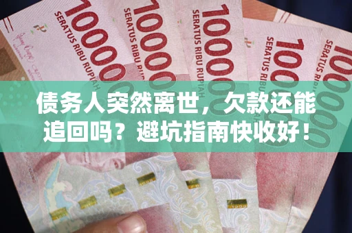 武汉债务人突然离世，欠款还能追回吗？避坑指南快收好！