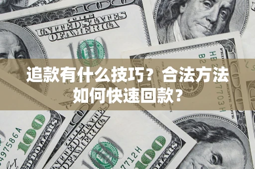 武汉追款有什么技巧？合法方法如何快速回款？