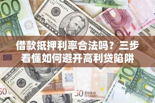 武汉借款抵押利率合法吗？三步看懂如何避开高利贷陷阱