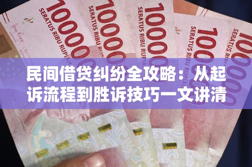 武汉民间借贷纠纷全攻略：从起诉流程到胜诉技巧一文讲清