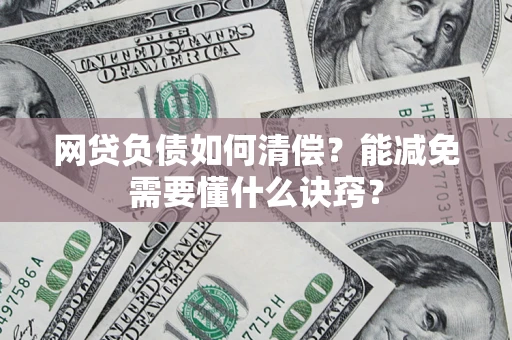 武汉网贷负债如何清偿？能减免需要懂什么诀窍？