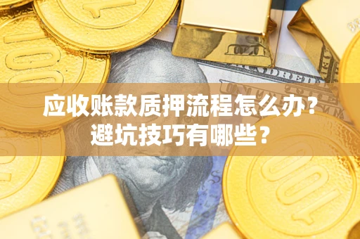 武汉应收账款质押流程怎么办？避坑技巧有哪些？