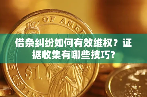 武汉借条纠纷如何有效维权？证据收集有哪些技巧？