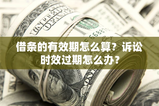 武汉借条的有效期怎么算？诉讼时效过期怎么办？