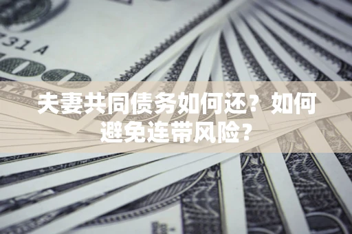 武汉夫妻共同债务如何还？如何避免连带风险？