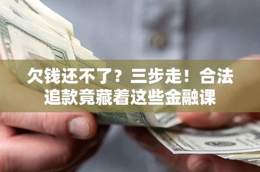 武汉欠钱还不了？三步走！合法追款竟藏着这些金融课