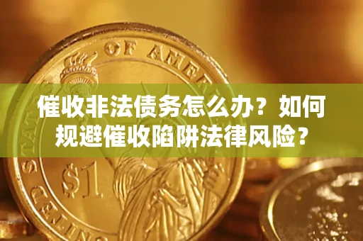 武汉催收非法债务怎么办？如何规避催收陷阱法律风险？