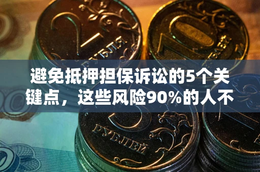 武汉避免抵押担保诉讼的5个关键点，这些风险90%的人不知道！