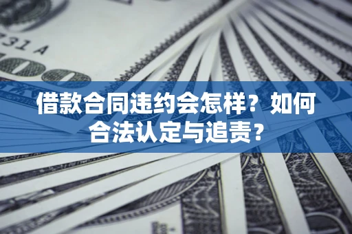 武汉借款合同违约会怎样？如何合法认定与追责？