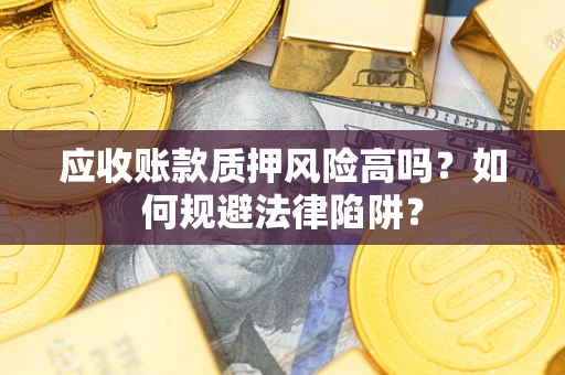 武汉应收账款质押风险高吗？如何规避法律陷阱？