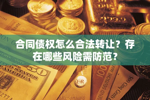 武汉合同债权怎么合法转让？存在哪些风险需防范？