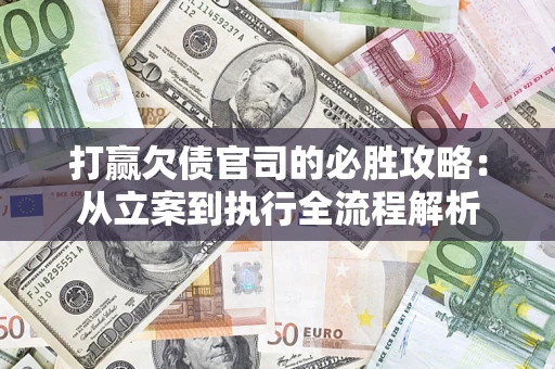 武汉打赢欠债官司的必胜攻略：从立案到执行全流程解析