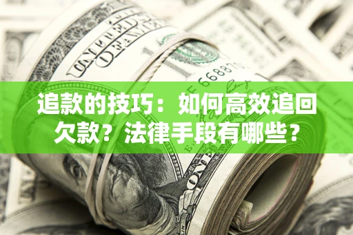 武汉追款的技巧：如何高效追回欠款？法律手段有哪些？