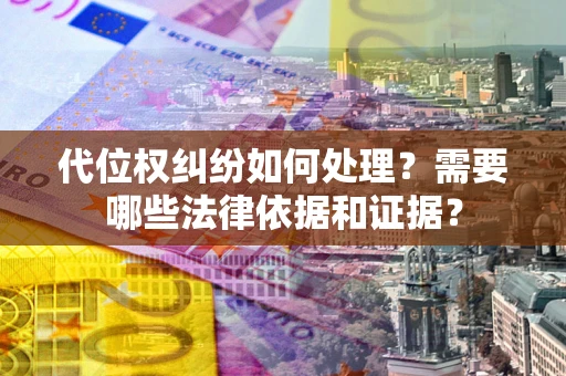武汉代位权纠纷如何处理？需要哪些法律依据和证据？