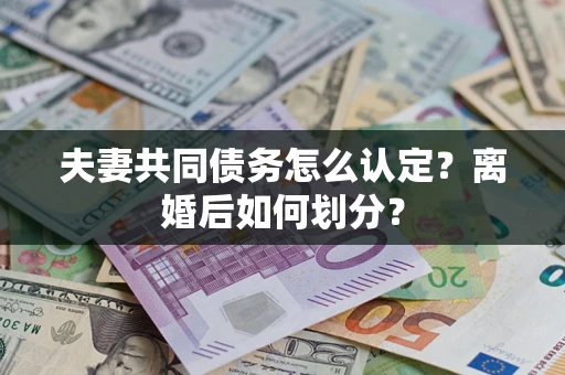 武汉夫妻共同债务怎么认定？离婚后如何划分？