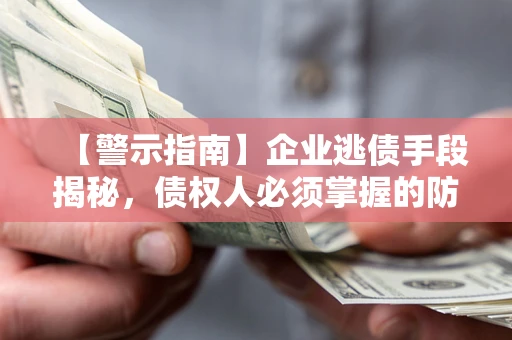 武汉【警示指南】企业逃债手段揭秘，债权人必须掌握的防坑宝典