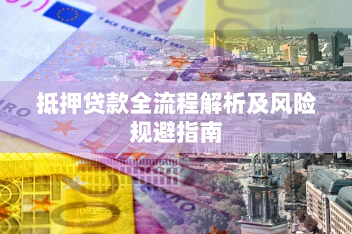 武汉抵押贷款全流程解析及风险规避指南