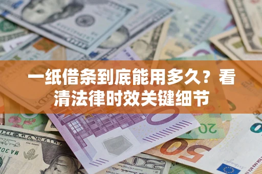 武汉一纸借条到底能用多久？看清法律时效关键细节