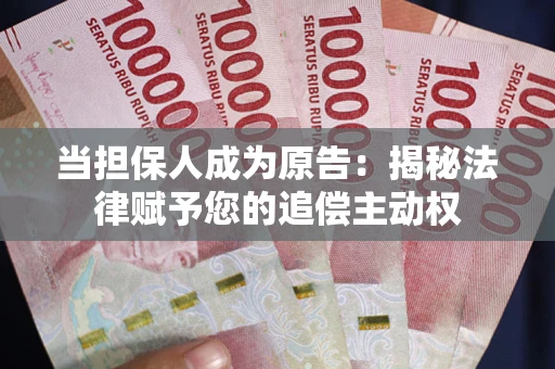 武汉当担保人成为原告:揭秘法律赋予您的追偿主动权 武汉当担保人成为原告:揭秘法律赋予您的追偿主动权