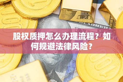 武汉股权质押怎么办理流程？如何规避法律风险？