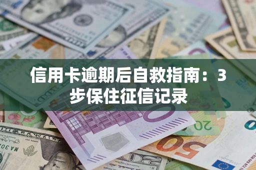 武汉信用卡逾期后自救指南：3步保住征信记录