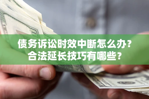 武汉债务诉讼时效中断怎么办？合法延长技巧有哪些？