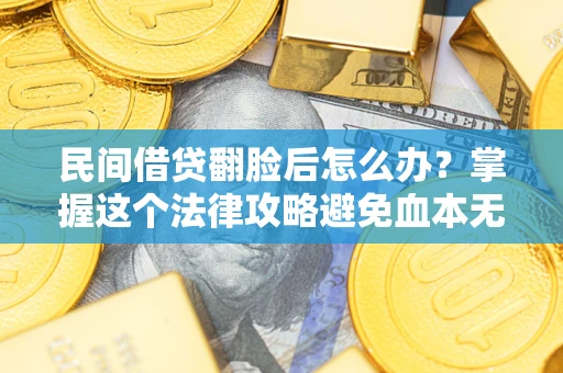 武汉民间借贷翻脸后怎么办？掌握这个法律攻略避免血本无归
