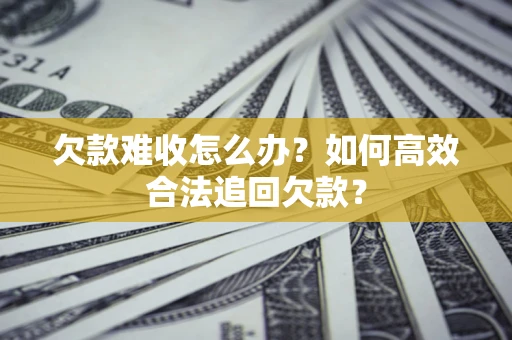 武汉欠款难收怎么办？如何高效合法追回欠款？